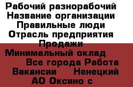 Рабочий-разнорабочий › Название организации ­ Правильные люди › Отрасль предприятия ­ Продажи › Минимальный оклад ­ 30 000 - Все города Работа » Вакансии   . Ненецкий АО,Оксино с.